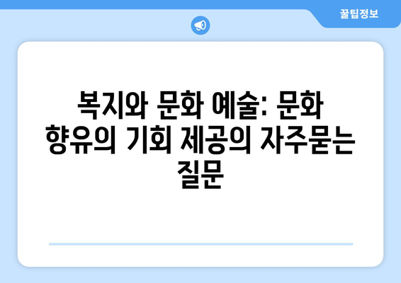 복지와 문화 예술: 문화 향유의 기회 제공