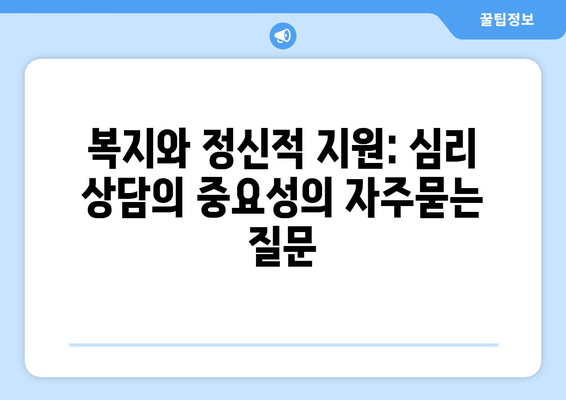 복지와 정신적 지원: 심리 상담의 중요성