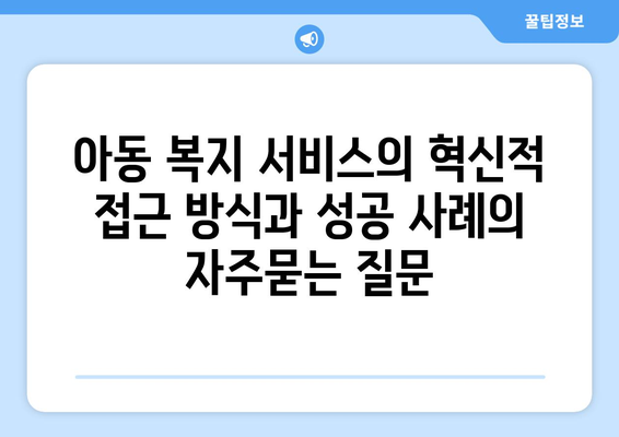 아동 복지 서비스의 혁신적 접근 방식과 성공 사례