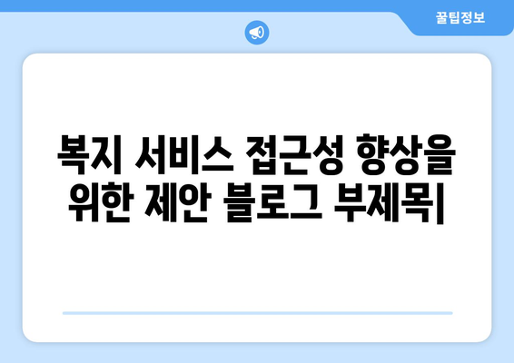 복지 서비스 접근성 향상을 위한 제안