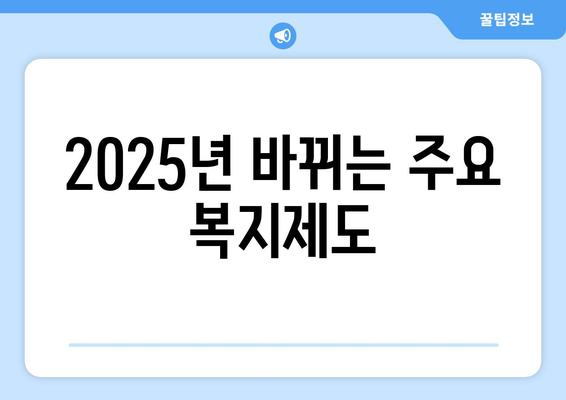 2025년 복지 정책 변화, 미리 알아두기